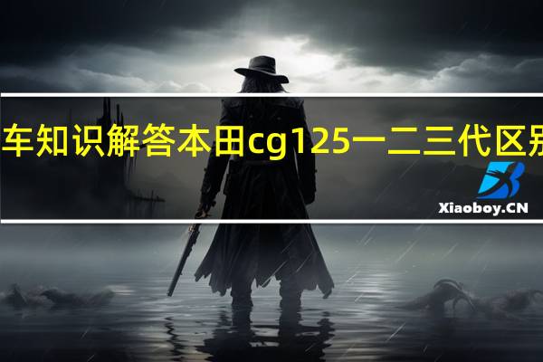 汽车知识解答本田cg125一二三代区别是什么？