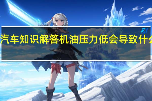汽车知识解答机油压力低会导致什么后果？