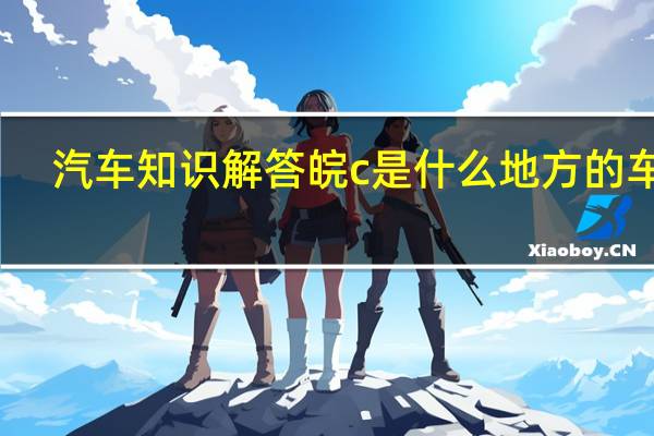 汽车知识解答皖c是什么地方的车牌？