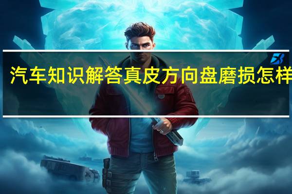 汽车知识解答真皮方向盘磨损怎样修复？
