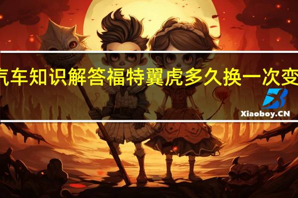 汽车知识解答福特翼虎多久换一次变速箱油？