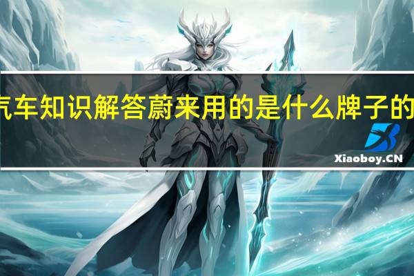 汽车知识解答蔚来用的是什么牌子的锂电池？