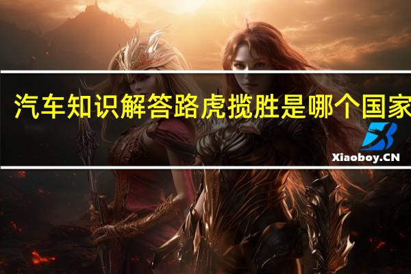 汽车知识解答路虎揽胜是哪个国家产的？