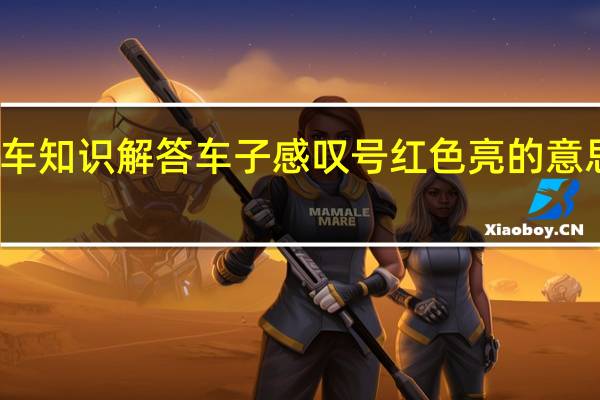 汽车知识解答车子感叹号红色亮的意思有哪些？