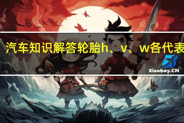 汽车知识解答轮胎h、v、w各代表什么?