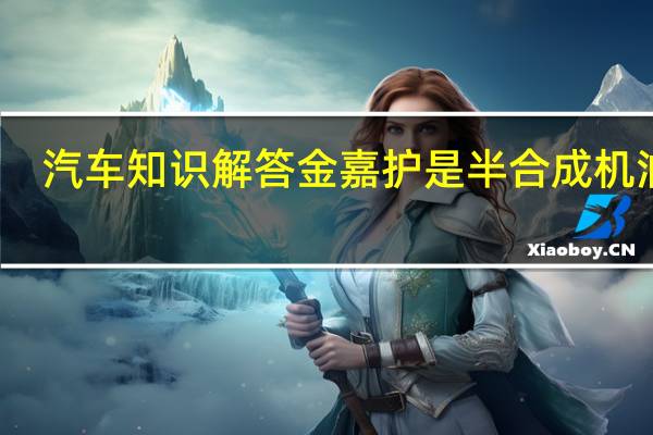 汽车知识解答金嘉护是半合成机油吗？