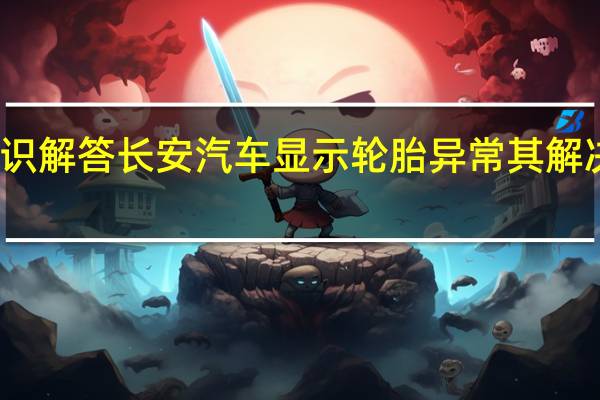 汽车知识解答长安汽车显示轮胎异常其解决办法是什么？