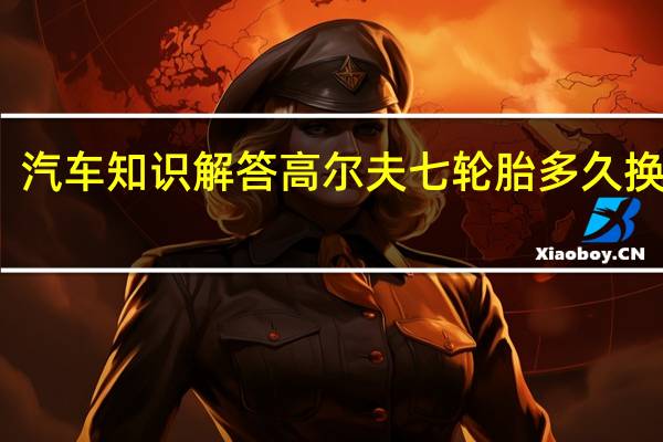 汽车知识解答高尔夫七轮胎多久换一次?