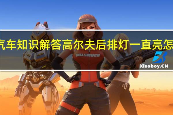 汽车知识解答高尔夫后排灯一直亮怎么关闭？