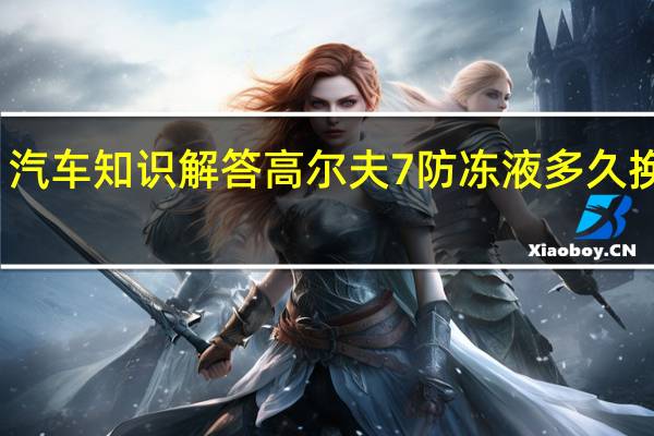 汽车知识解答高尔夫7防冻液多久换一次？