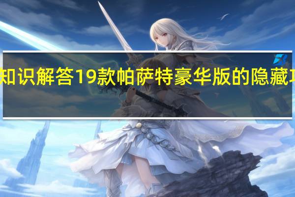 汽车知识解答19款帕萨特豪华版的隐藏功能有哪些？
