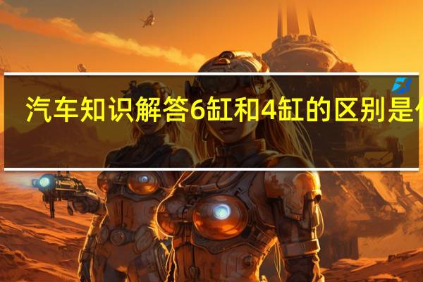 汽车知识解答6缸和4缸的区别是什么?