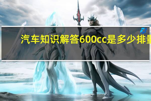 汽车知识解答600cc是多少排量?