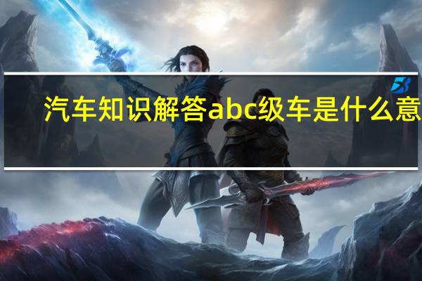 汽车知识解答abc级车是什么意思？
