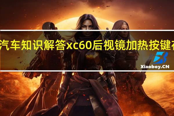 汽车知识解答xc60后视镜加热按键在哪里？
