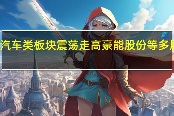 汽车类板块震荡走高 豪能股份等多股涨停