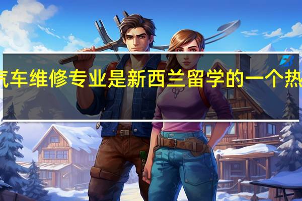 汽车维修专业是新西兰留学的一个热门选择，那该专业怎么样呢