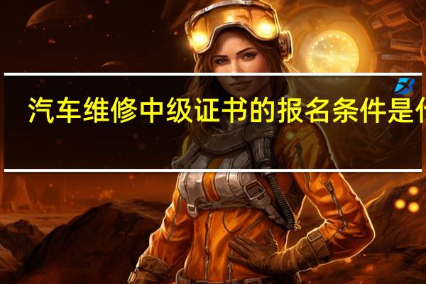 汽车维修中级证书的报名条件是什么