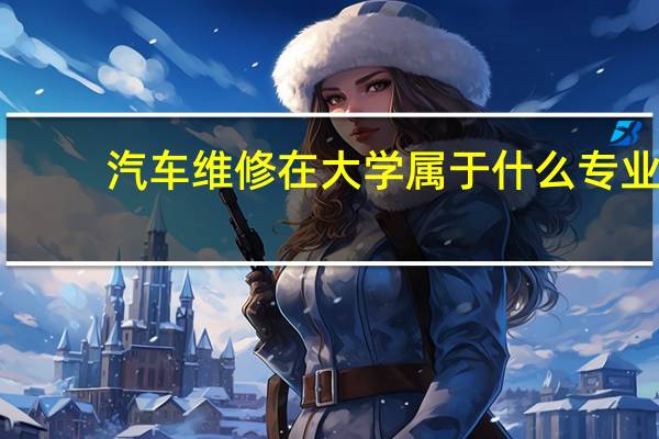 汽车维修在大学属于什么专业