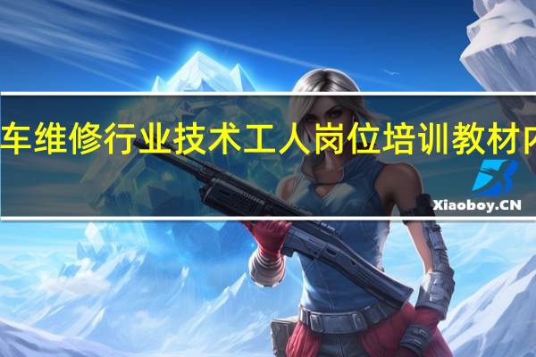 汽车维修行业技术工人岗位培训教材内容简介