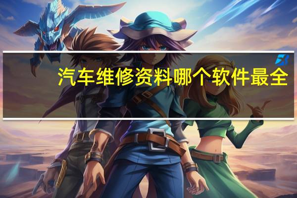 汽车维修资料哪个软件最全（汽车维修资料）