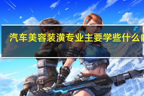 汽车美容装潢专业主要学些什么内容