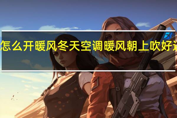 汽车自动空调怎么开暖风 冬天空调暖风朝上吹好还是朝下吹好 理由呢