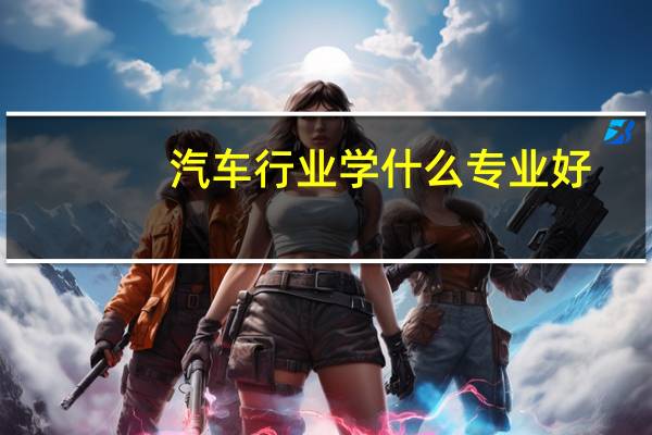 汽车行业学什么专业好