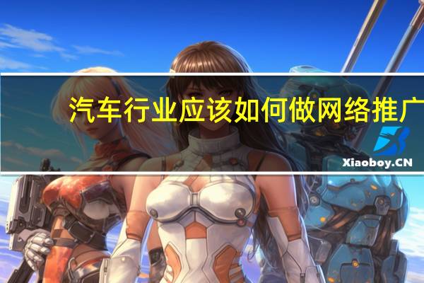汽车行业应该如何做网络推广