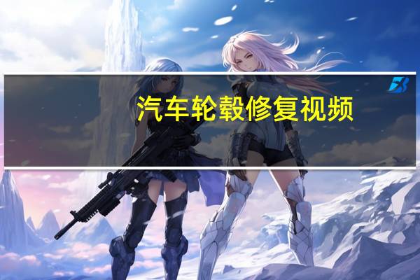 汽车轮毂修复视频（汽车轮毂修复）