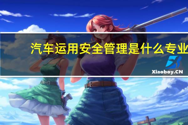 汽车运用安全管理是什么专业