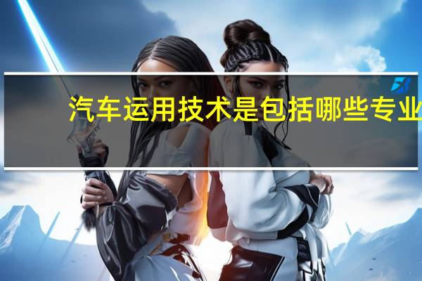 汽车运用技术是包括哪些专业