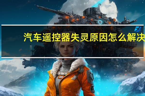 汽车遥控器失灵原因怎么解决（汽车遥控器失灵原因）