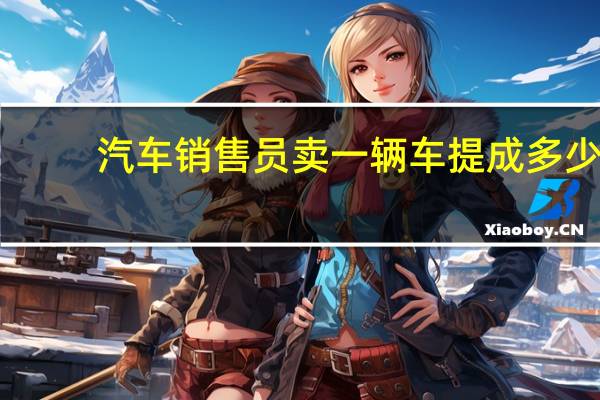 汽车销售员卖一辆车提成多少