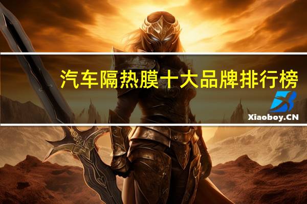 汽车隔热膜十大品牌排行榜