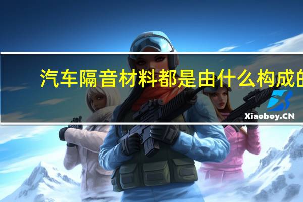 汽车隔音材料都是由什么构成的