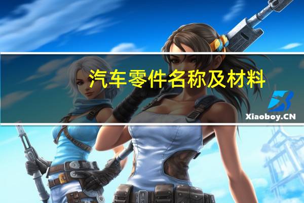 汽车零件名称及材料(汽车零件名称大全)