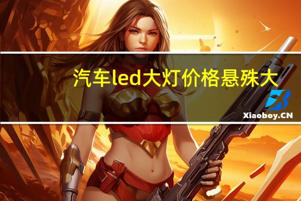 汽车led大灯价格悬殊大（汽车led大灯价格）