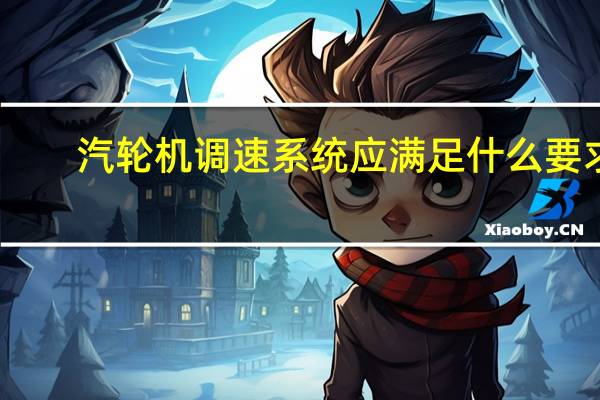 汽轮机调速系统应满足什么要求(汽轮机调速系统)