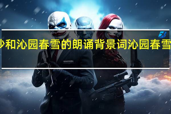 沁园春长沙和沁园春雪的朗诵背景词 沁园春雪全文朗诵完整版
