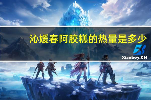 沁媛春 阿胶糕的热量是多少