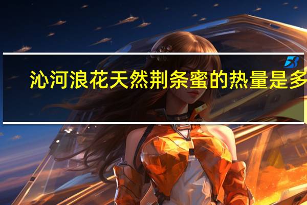 沁河浪花 天然荆条蜜的热量是多少