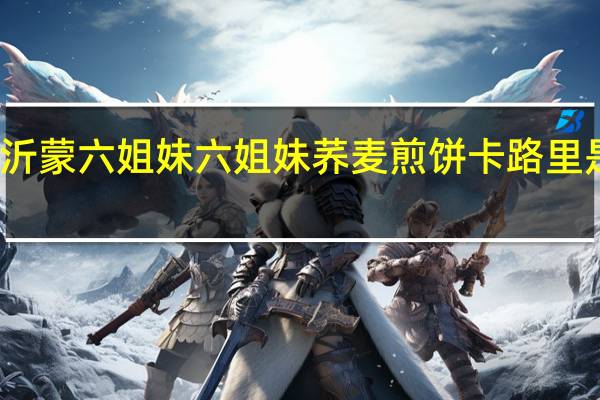 沂蒙六姐妹 六姐妹 荞麦煎饼卡路里是多少