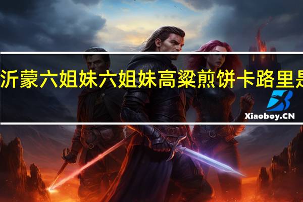 沂蒙六姐妹 六姐妹 高粱煎饼卡路里是多少