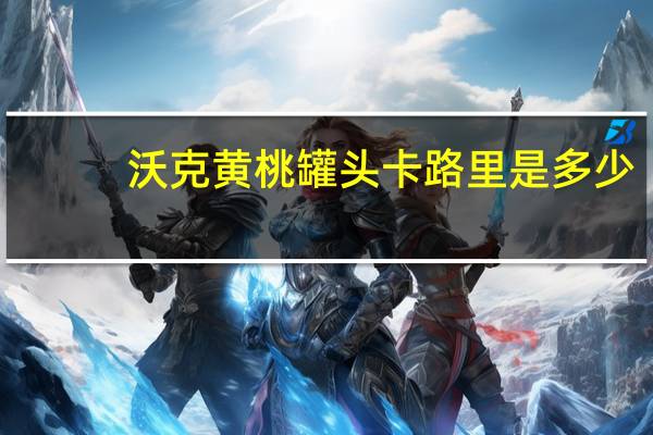 沃克 黄桃罐头卡路里是多少