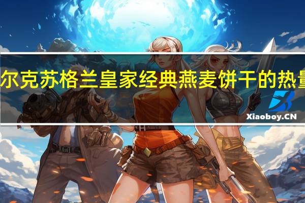 沃尔克 苏格兰皇家经典燕麦饼干的热量是多少