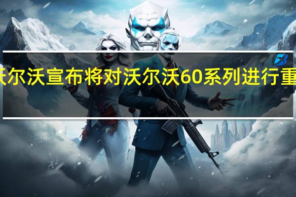 沃尔沃宣布将对沃尔沃60系列进行重大更改