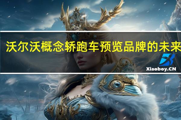 沃尔沃概念轿跑车预览品牌的未来风格