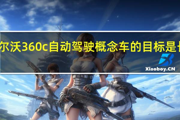 沃尔沃360c自动驾驶概念车的目标是长途旅行