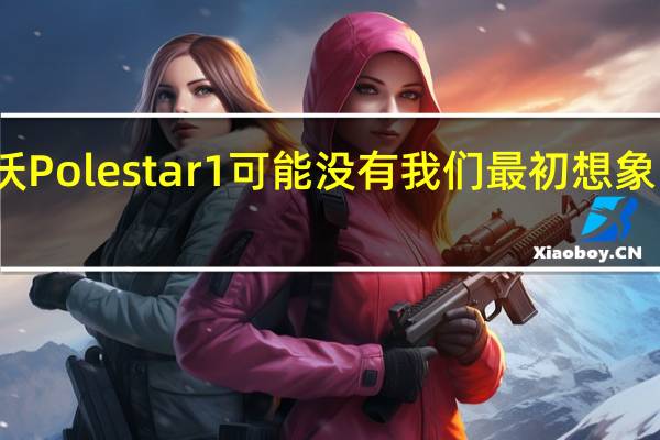 沃尔沃Polestar 1可能没有我们最初想象的那么稀有